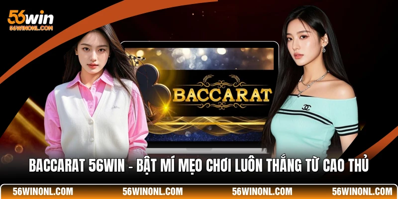 Baccarat 56WIN 💡 Bật Mí Mẹo Chơi Luôn Thắng Từ Cao Thủ