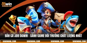 Bắn Cá JDB 56WIN - Sảnh Game Đổi Thưởng Chất Lượng Nhất