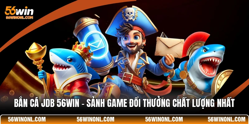 Bắn Cá JDB 56WIN - Sảnh Game Đổi Thưởng Chất Lượng Nhất