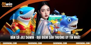 Bắn Cá JILI 56WIN - Địa Điểm Săn Thưởng Uy Tín Nhất