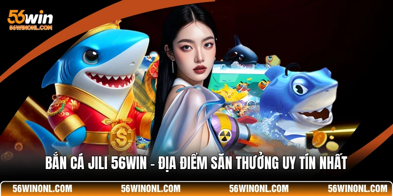 Bắn Cá JILI 56WIN - Địa Điểm Săn Thưởng Uy Tín Nhất 1 Bắn Cá JILI 56WIN - Địa Điểm Săn Thưởng Uy Tín Nhất