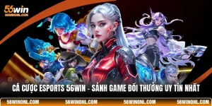 Cá Cược Esports 56WIN - Sảnh Game Đổi Thưởng Uy Tín Nhất