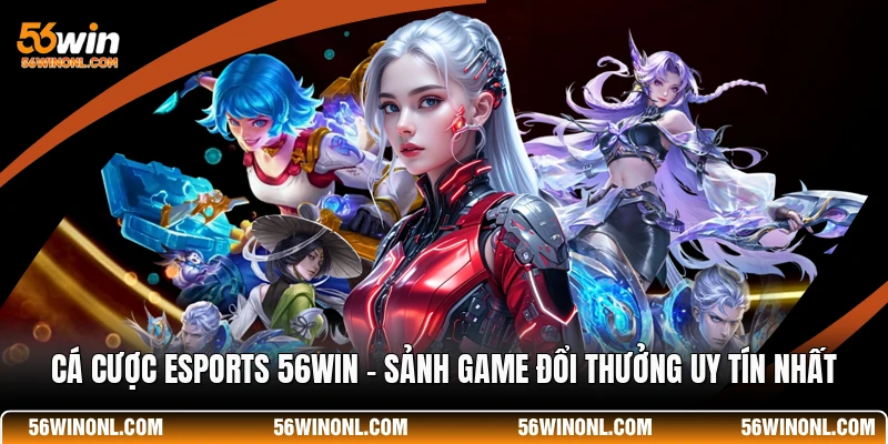 Cá Cược Esports 56WIN - Sảnh Game Đổi Thưởng Uy Tín Nhất
