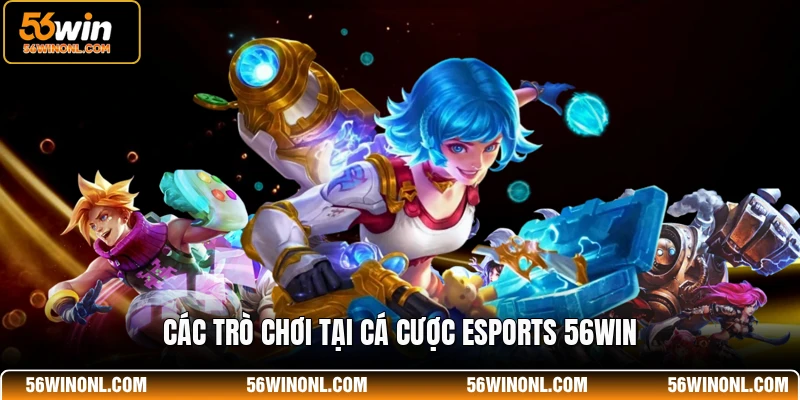 Các trò chơi tại cá cược Esports 56WIN