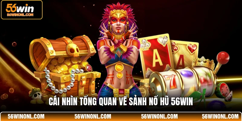 Nổ Hũ 56WIN - Sân Chơi Quay Hũ Đổi Thưởng Đẳng Cấp 2026 1 Cái nhìn tổng quan về sảnh nổ hũ 56WIN
