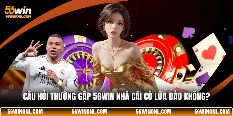 FAQ - Tổng Hợp Các Câu Hỏi Thường Gặp 56WIN 2 Câu hỏi thường gặp 56WIN nhà cái có lừa đảo không?