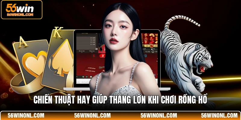 Chiến thuật hay giúp thắng lớn khi chơi rồng hổ