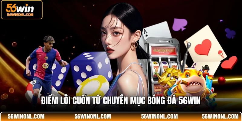 Điểm lôi cuốn từ chuyên mục bóng đá 56WIN