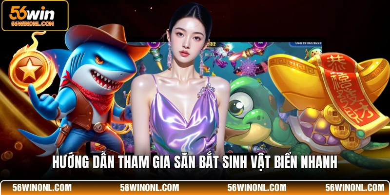 Bắn Cá JILI 56WIN - Địa Điểm Săn Thưởng Uy Tín Nhất 4 Hướng dẫn tham gia săn bắt sinh vật biển nhanh
