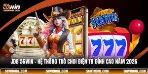 JDB 56WIN - Hệ Thống Trò Chơi Điện Tử Đỉnh Cao Năm 2026