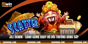 JILI 56WIN - Sảnh Game Quay Hũ Đổi Thưởng Đẳng Cấp