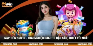 Nạp Tiền 56WIN - Trải Nghiệm Giải Trí Đặc Sắc, Tuyệt Vời Nhất