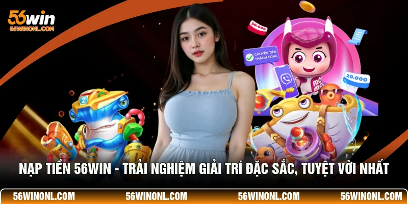 Nạp Tiền 56WIN - Trải Nghiệm Giải Trí Đặc Sắc, Tuyệt Vời Nhất