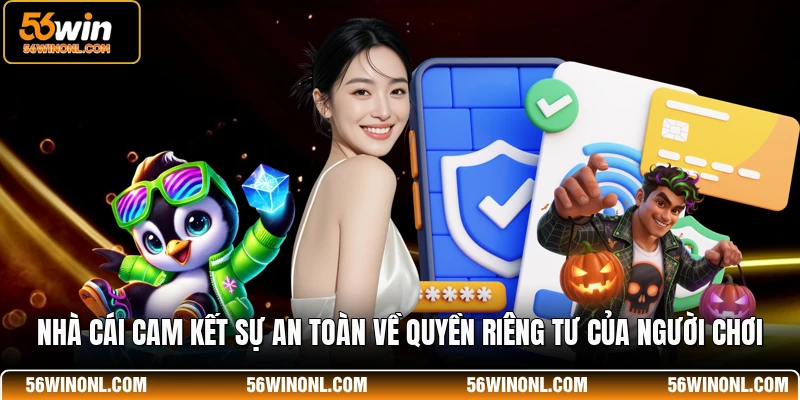 Chính Sách Bảo Mật 56WIN 🔐Bảo Vệ An Toàn Tuyệt Đối 3 Nhà cái cam kết sự an toàn về quyền riêng tư của người chơi