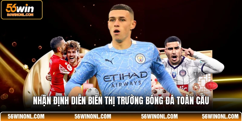Nhận định diễn biến thị trường bóng đá toàn cầu