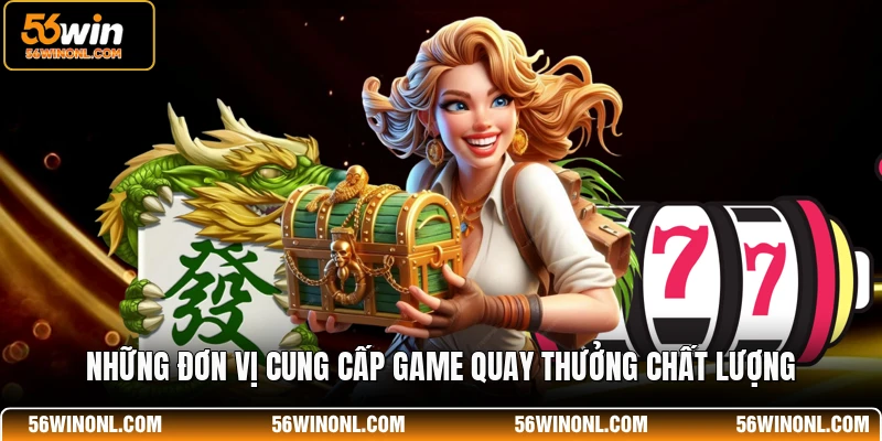 Nổ Hũ 56WIN - Sân Chơi Quay Hũ Đổi Thưởng Đẳng Cấp 2026 2 Những đơn vị cung cấp game quay thưởng chất lượng