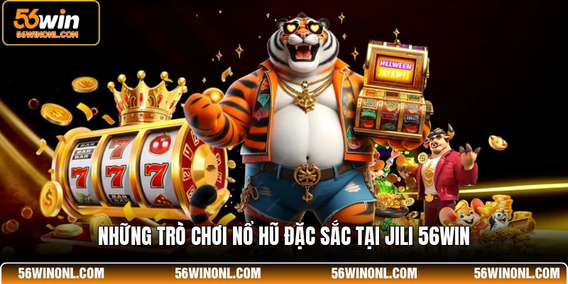 Những trò chơi nổ hũ đặc sắc tại JILI 56WIN