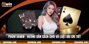 Phỏm 56WIN - Hướng Dẫn Cách Chơi Và Luật Bài Chi Tiết