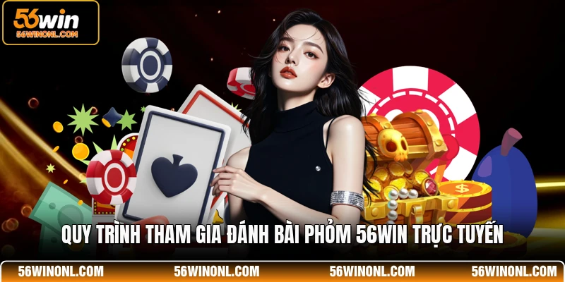 Quy trình tham gia đánh bài Phỏm 56WIN trực tuyến