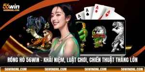 Rồng Hổ 56WIN 🐅Khái Niệm, Luật Chơi, Chiến Thuật Thắng Lớn