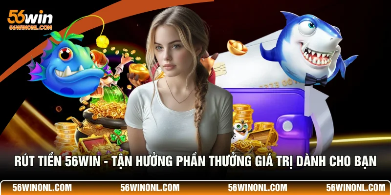 Hướng Dẫn Rút Tiền 56WIN Qua Ngân Hàng Chi Tiết 2026 1 Rút Tiền 56WIN - Tận Hưởng Phần Thưởng Giá Trị Dành Cho Bạn