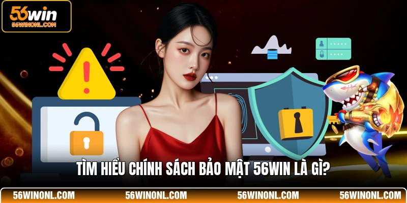 Chính Sách Bảo Mật 56WIN 🔐Bảo Vệ An Toàn Tuyệt Đối 1 Tìm hiểu chính sách bảo mật 56WIN là gì?
