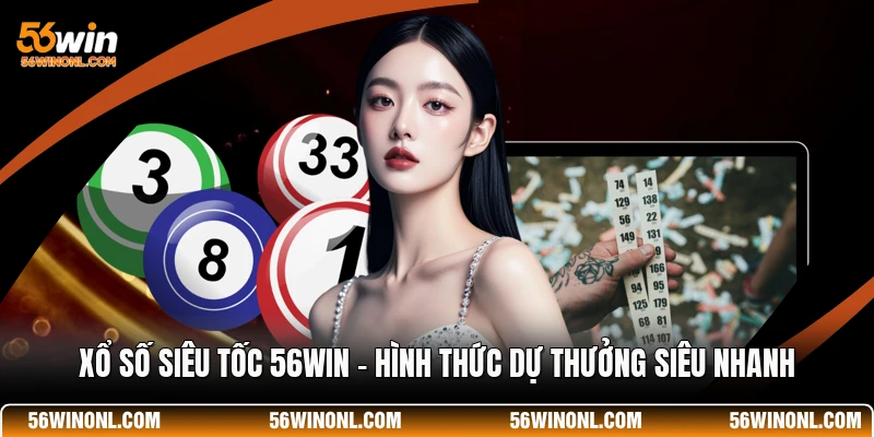 Xổ Số Siêu Tốc 56WIN - Hình Thức Dự Thưởng Siêu Nhanh